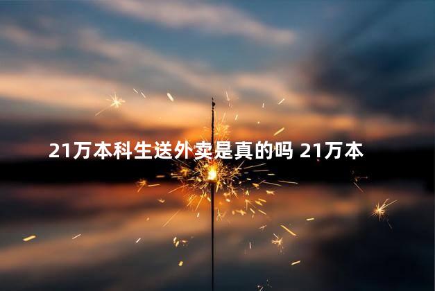 21万本科生送外卖是真的吗 21万本科生送外卖是不是真的